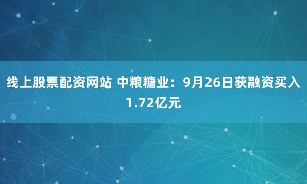 线上股票配资网站 中粮糖业：9月26日获融资买入1.72亿元