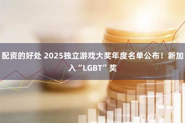配资的好处 2025独立游戏大奖年度名单公布！新加入“LGBT”奖