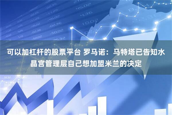 可以加杠杆的股票平台 罗马诺：马特塔已告知水晶宫管理层自己想加盟米兰的决定