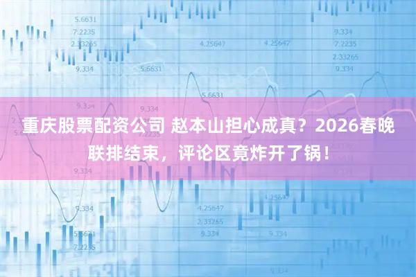 重庆股票配资公司 赵本山担心成真？2026春晚联排结束，评论区竟炸开了锅！