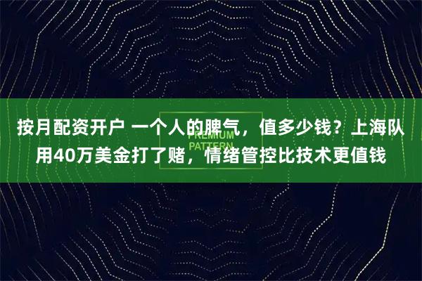 按月配资开户 一个人的脾气，值多少钱？上海队用40万美金打了赌，情绪管控比技术更值钱