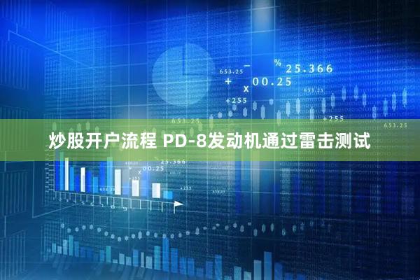 炒股开户流程 PD-8发动机通过雷击测试